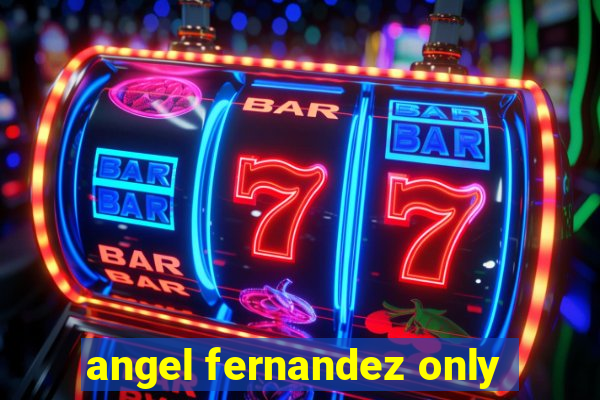 angel fernandez only